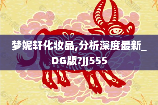 梦妮轩化妆品,分析深度最新_DG版?JJ555