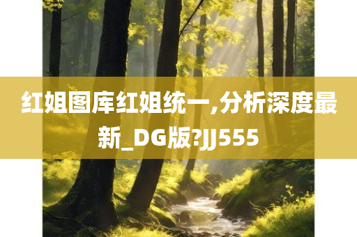 红姐图库红姐统一,分析深度最新_DG版?JJ555