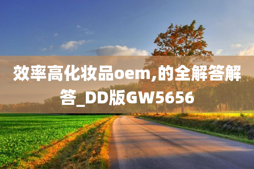 效率高化妆品oem,的全解答解答_DD版GW5656