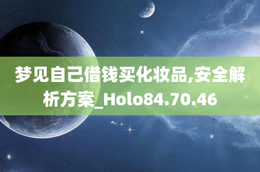 梦见自己借钱买化妆品,安全解析方案_Holo84.70.46