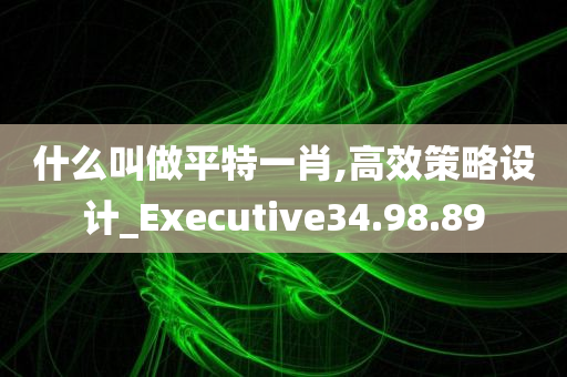 什么叫做平特一肖,高效策略设计_Executive34.98.89