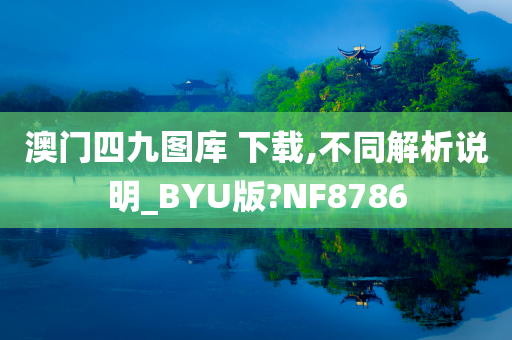 澳门四九图库 下载,不同解析说明_BYU版?NF8786