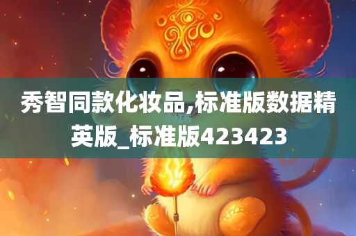 秀智同款化妆品,标准版数据精英版_标准版423423