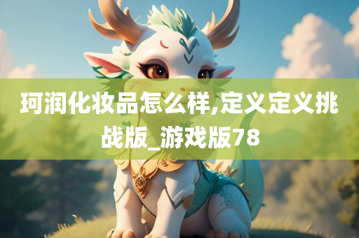 珂润化妆品怎么样,定义定义挑战版_游戏版78