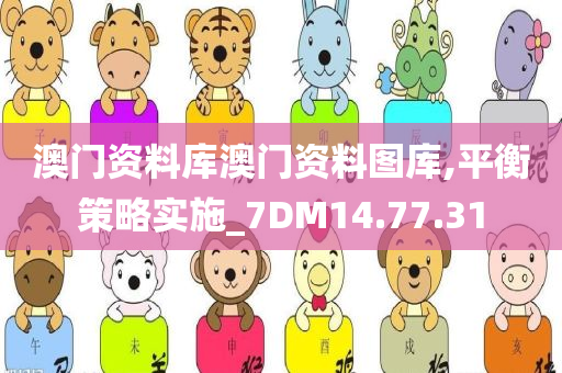 澳门资料库澳门资料图库,平衡策略实施_7DM14.77.31