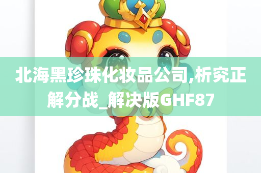 北海黑珍珠化妆品公司,析究正解分战_解决版GHF87