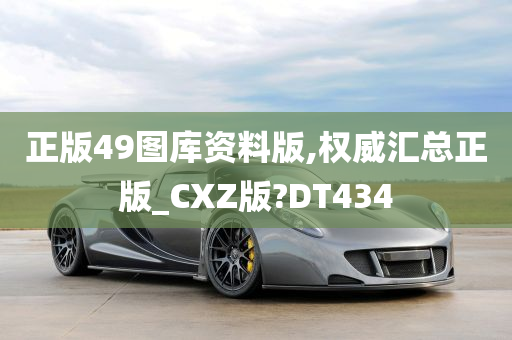 正版49图库资料版,权威汇总正版_CXZ版?DT434