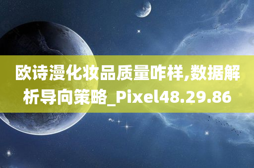 欧诗漫化妆品质量咋样,数据解析导向策略_Pixel48.29.86