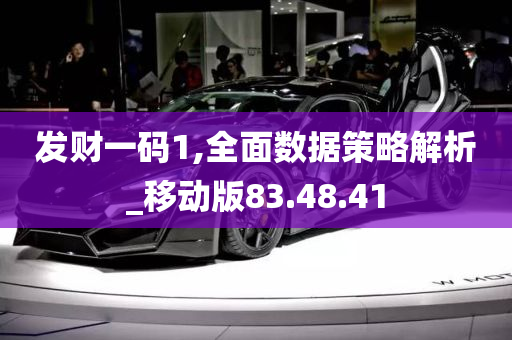 发财一码1,全面数据策略解析_移动版83.48.41