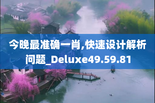 今晚最准确一肖,快速设计解析问题_Deluxe49.59.81