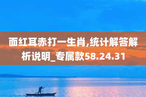 面红耳赤打一生肖,统计解答解析说明_专属款58.24.31