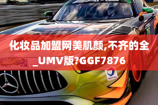 化妆品加盟网美肌颜,不齐的全_UMV版?GGF7876