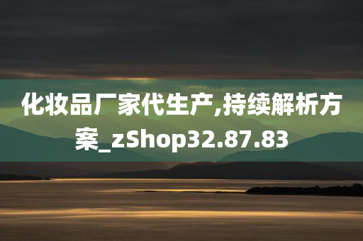 化妆品厂家代生产,持续解析方案_zShop32.87.83