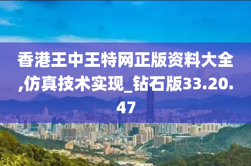 香港王中王特网正版资料大全,仿真技术实现_钻石版33.20.47