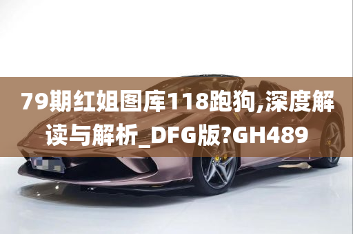 79期红姐图库118跑狗,深度解读与解析_DFG版?GH489