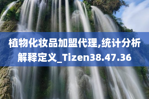 植物化妆品加盟代理,统计分析解释定义_Tizen38.47.36