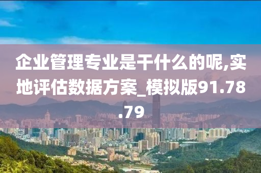 企业管理专业是干什么的呢,实地评估数据方案_模拟版91.78.79