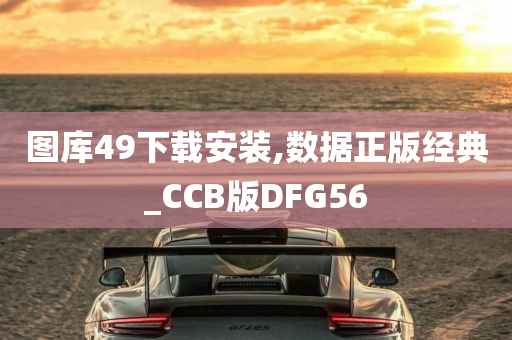 图库49下载安装,数据正版经典_CCB版DFG56