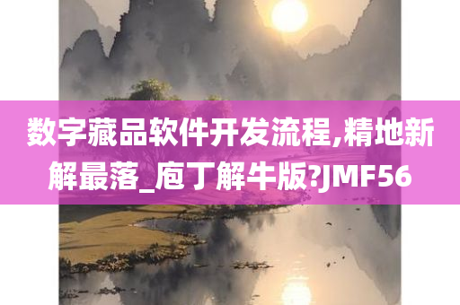 数字藏品软件开发流程,精地新解最落_庖丁解牛版?JMF56