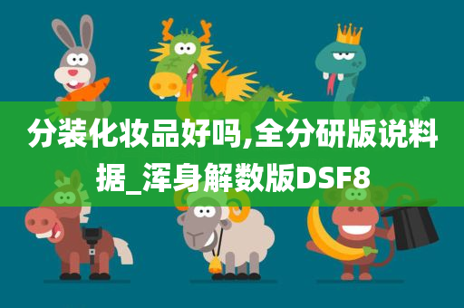 分装化妆品好吗,全分研版说料据_浑身解数版DSF8