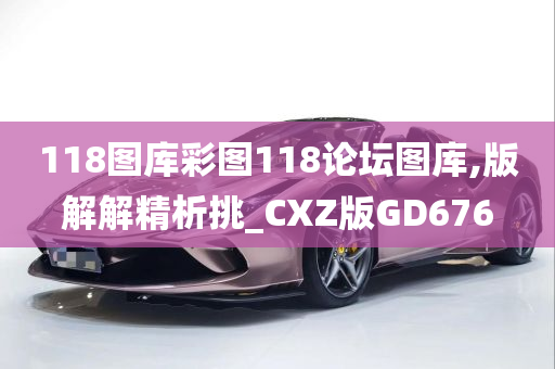 118图库彩图118论坛图库,版解解精析挑_CXZ版GD676