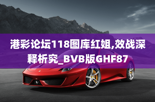 港彩论坛118图库红姐,效战深释析究_BVB版GHF87