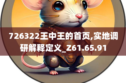 726322王中王的首页,实地调研解释定义_Z61.65.91