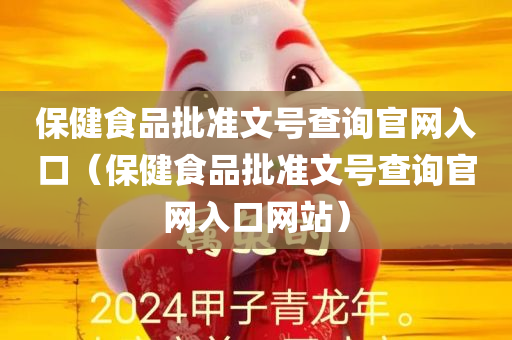 保健食品批准文号查询官网入口（保健食品批准文号查询官网入口网站）