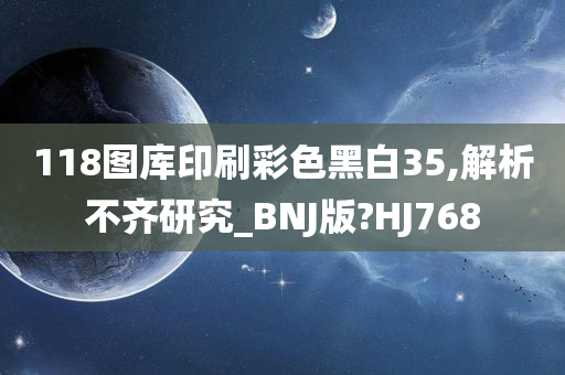 118图库印刷彩色黑白35,解析不齐研究_BNJ版?HJ768