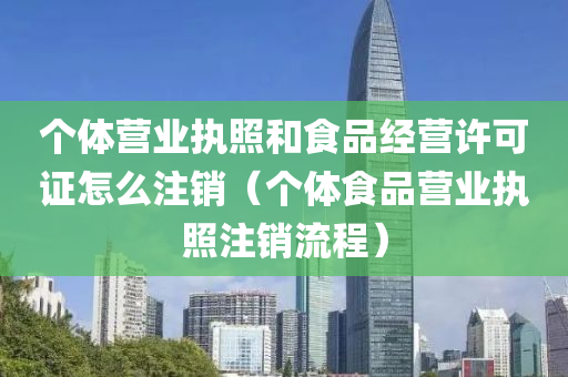 个体营业执照和食品经营许可证怎么注销（个体食品营业执照注销流程）