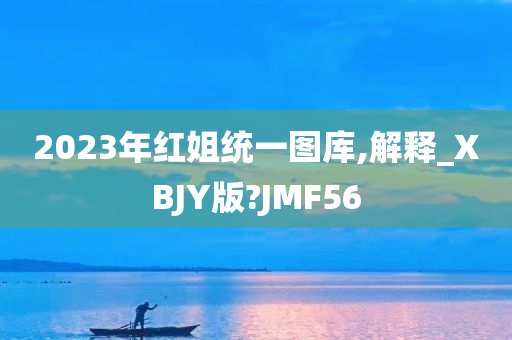 2023年红姐统一图库,解释_XBJY版?JMF56