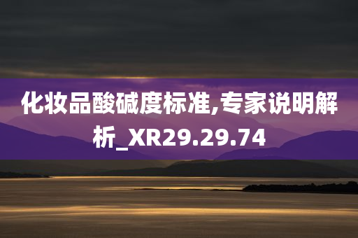 化妆品酸碱度标准,专家说明解析_XR29.29.74