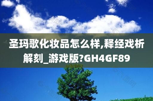 圣玛歌化妆品怎么样,释经戏析解刻_游戏版?GH4GF89