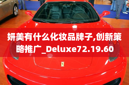 妍美有什么化妆品牌子,创新策略推广_Deluxe72.19.60