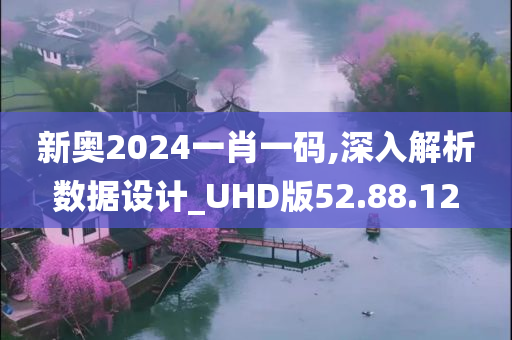 新奥2024一肖一码,深入解析数据设计_UHD版52.88.12