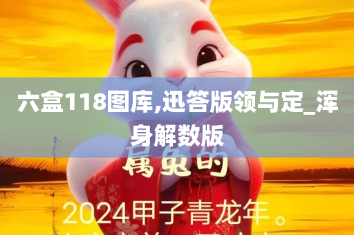 六盒118图库,迅答版领与定_浑身解数版