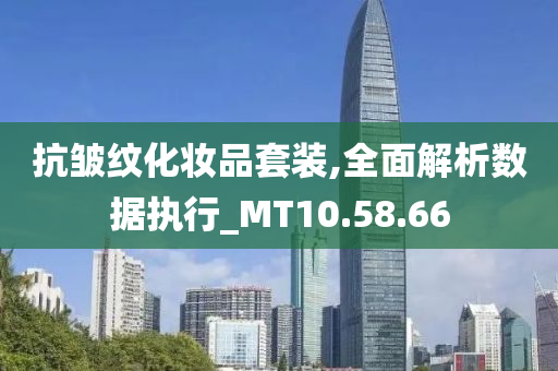 抗皱纹化妆品套装,全面解析数据执行_MT10.58.66