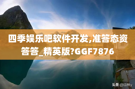 四季娱乐吧软件开发,准答态资答答_精英版?GGF7876