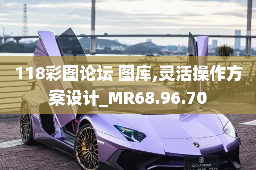 118彩图论坛 图库,灵活操作方案设计_MR68.96.70