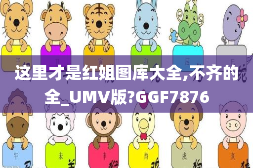 这里才是红姐图库大全,不齐的全_UMV版?GGF7876