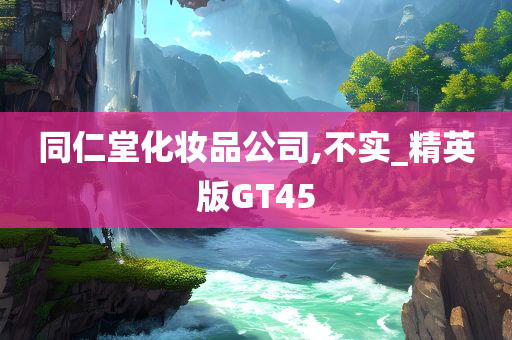 同仁堂化妆品公司,不实_精英版GT45