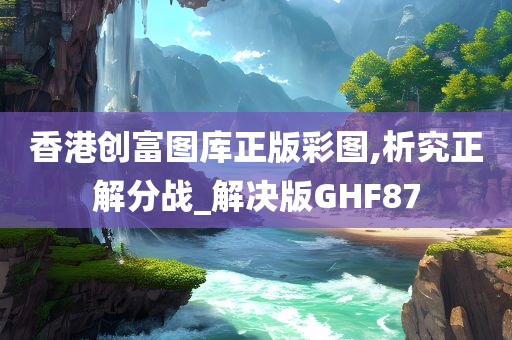 香港创富图库正版彩图,析究正解分战_解决版GHF87