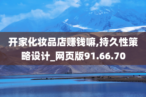 开家化妆品店赚钱嘛,持久性策略设计_网页版91.66.70