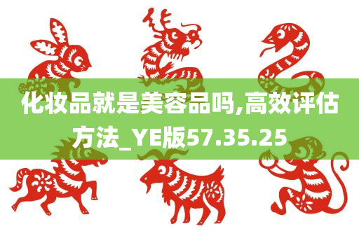 化妆品就是美容品吗,高效评估方法_YE版57.35.25