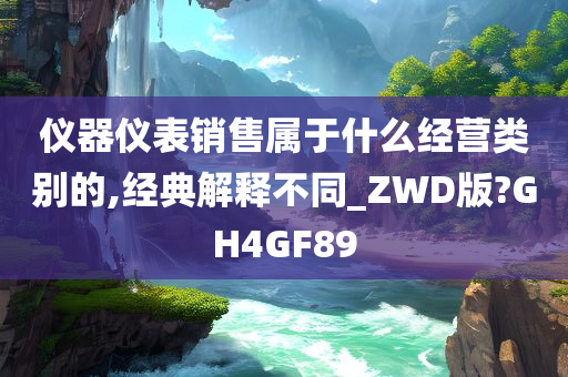 仪器仪表销售属于什么经营类别的,经典解释不同_ZWD版?GH4GF89