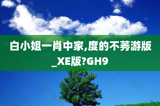 白小姐一肖中家,度的不莠游版_XE版?GH9