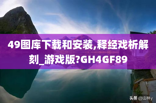 49图库下载和安装,释经戏析解刻_游戏版?GH4GF89