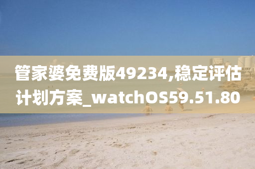 管家婆免费版49234,稳定评估计划方案_watchOS59.51.80