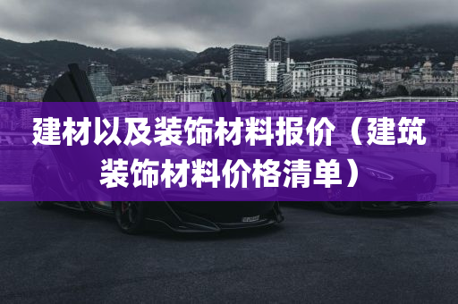 建材以及装饰材料报价（建筑装饰材料价格清单）