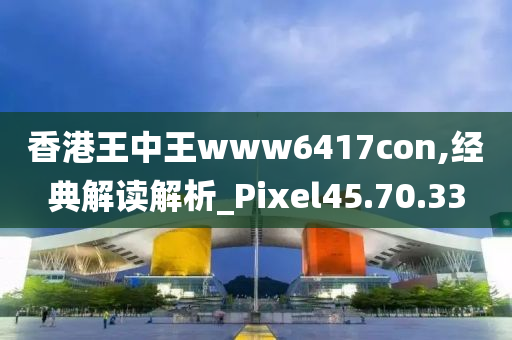 香港王中王www6417con,经典解读解析_Pixel45.70.33